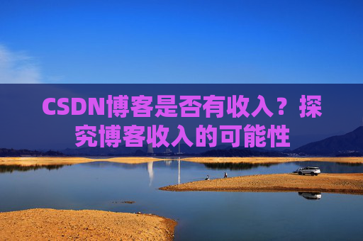 CSDN博客是否有收入？探究博客收入的可能性
