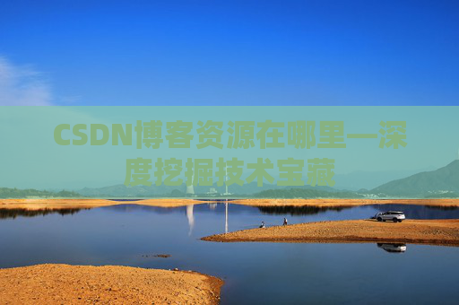 CSDN博客资源在哪里—深度挖掘技术宝藏