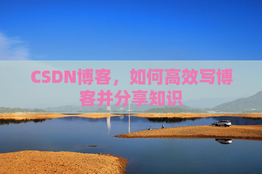 CSDN博客，如何高效写博客并分享知识