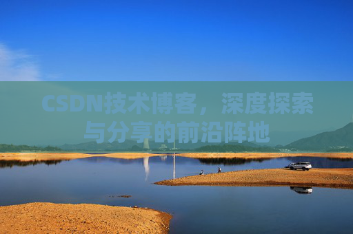CSDN技术博客，深度探索与分享的前沿阵地
